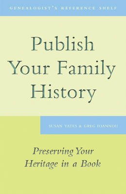 Publish Your Family History : Preserving Your Heritage in a Book -  Greg Ioannou,  Susan Yates