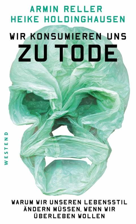 Wir konsumieren uns zu Tode -  Armin Reller,  Heike Holdinghausen