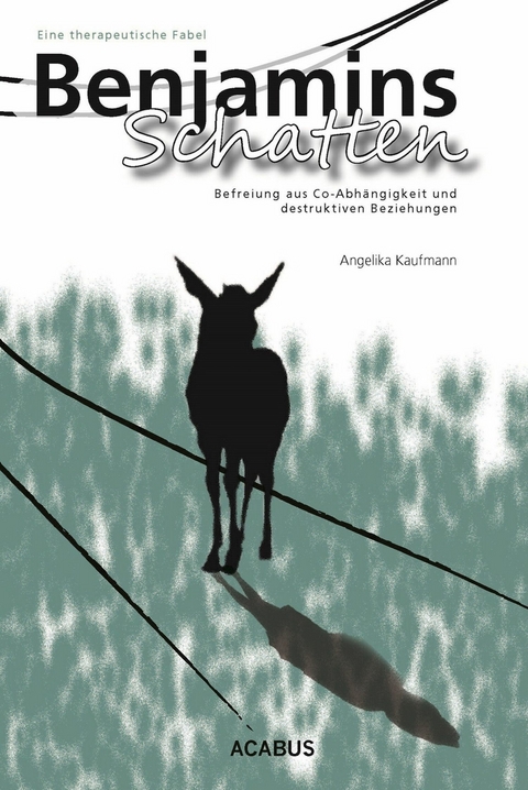 Benjamins Schatten. Befreiung aus Co-Abhängigkeit und destruktiven Beziehungen. Eine therapeutische Fabel - Angelika Kaufmann