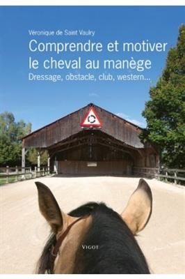 Comprendre et motiver le cheval au manège : dressage, obstacle, club, western... - Véronique de Saint-Vaulry