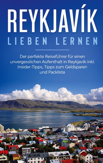 Reykjavík lieben lernen: Der perfekte Reiseführer für einen unvergesslichen Aufenthalt in Reykjavik inkl. Insider-Tipps, Tipps zum Geldsparen und Packliste - Sophia Kolthoff