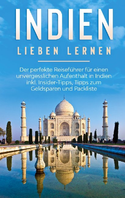 Indien lieben lernen: Der perfekte Reiseführer für einen unvergesslichen Aufenthalt in Indien inkl. Insider-Tipps, Tipps zum Geldsparen und Packliste - Linda Seidel