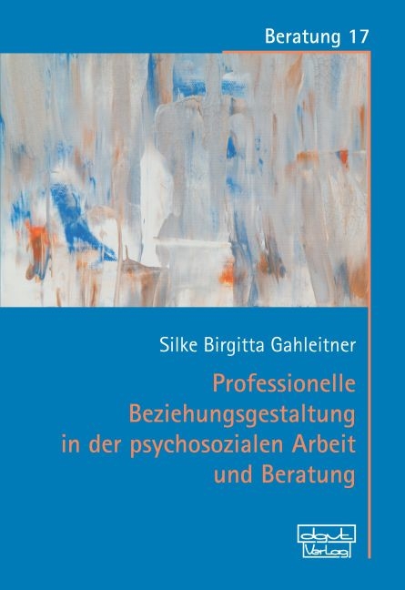 Professionelle Beziehungsgestaltung in der psychosozialen Arbeit und Beratung - Silke Birgitta Gahleitner