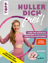 Huller dich frei! mit Elli Hoop. Stark und glücklich durch Hula Hoop Fitness. - Elli Hoop