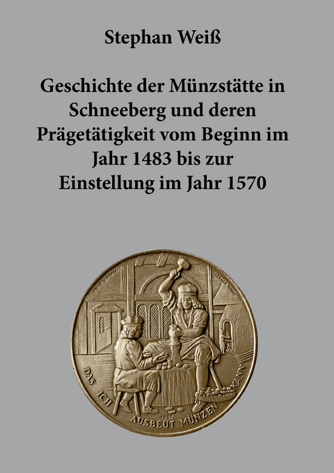 Geschichte der Münzstätte in Schneeberg und deren Prägetätigkeit vom Beginn im Jahr 1483 bis zur Einstellung im Jahr 1570 - Stephan Weiß