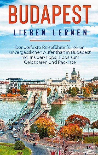 Budapest lieben lernen: Der perfekte Reiseführer für einen unvergesslichen Aufenthalt in Budapest inkl. Insider-Tipps, Tipps zum Geldsparen und Packliste - Daniela Zimmermann