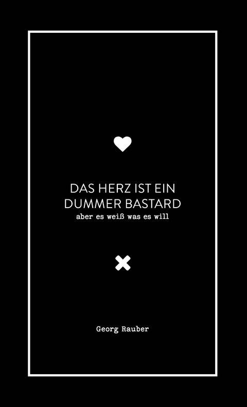 Das Herz ist ein dummer Bastard - aber es weiß was es will - Georg Rauber