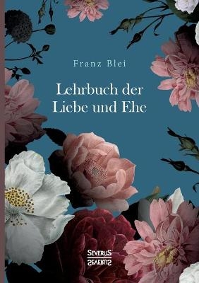 Lehrbuch der Liebe und Ehe - Franz Blei