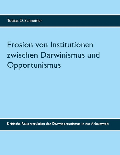 Erosion von Institutionen zwischen Darwinismus und Opportunismus - Tobias D. Schneider