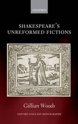 Shakespeare's Unreformed Fictions -  Gillian Woods