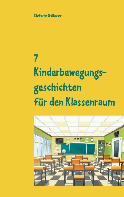 7 Kinderbewegungsgeschichten für den Klassenraum - Stefanie Grötzner