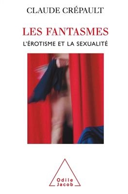 Les fantasmes, l'érotisme et la sexualité : l'étonnante étrangeté d'Eros - Claude Crépault