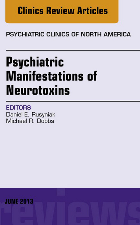 Psychiatric Manifestations of Neurotoxins, An Issue of Psychiatric Clinics -  Michael R. Dobbs,  Daniel E. Rusyniak