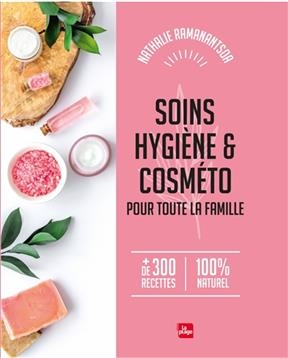 Soins, hygiène & cosméto pour toute la famille : + de 300 recettes, 100 % naturel - Nathalie Ramanantsoa