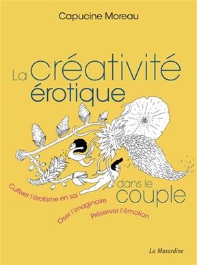 La créativité érotique dans le couple : cultiver l'érotisme en soi, oser l'imaginaire, préserver l'émotion - Capucine Moreau