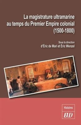 La magistrature ultramarine au temps du premier empire colonial (1500-1800) : statuts, carrières, influences -  MARI/WENZEL