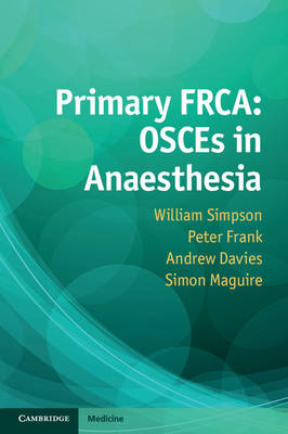 Primary FRCA: OSCEs in Anaesthesia -  Andrew Davies,  Peter Frank,  Simon Maguire,  William Simpson