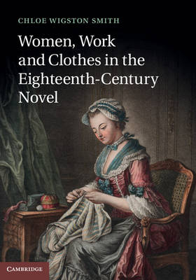 Women, Work, and Clothes in the Eighteenth-Century Novel -  Chloe Wigston Smith