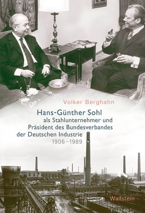 Hans-Günther Sohl als Stahlunternehmer und Präsident des Bundesverbandes der Deutschen Industrie 1906–1989 - Volker Berghahn