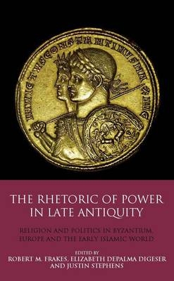 Rhetoric of Power in Late Antiquity -  Elizabeth DePalma Digeser,  Justin Stephens,  Robert M. Frakes