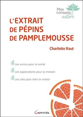 L'extrait de pépins de pamplemousse : les vertus pour la santé, les applications pour la maison, les clés pour bien l... - Charlotte Raut
