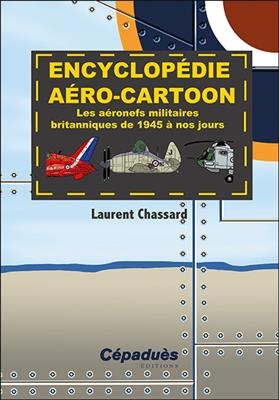 Encyclopédie aéro-cartoon : les aéronefs militaires britanniques de 1945 à nos jours - Laurent Chassard