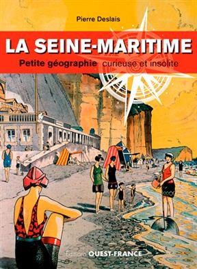La Seine-Maritime : petite géographie curieuse et insolite - Pierre (1981-....) Deslais