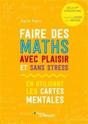 Faire des maths avec plaisir et sans stress : en utilisant les cartes mentales : de la 2de jusqu'au bac, toutes les b... - Agnès Rigny