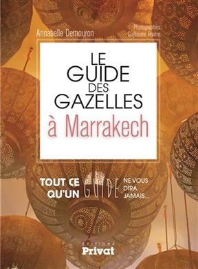 Le guide des gazelles à Marrakech : tout ce qu'un guide ne vous dira jamais... - Annabelle Demouron