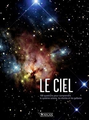 Le ciel : 100 questions pour comprendre le système solaire, les étoiles et la galaxie