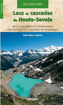 Lacs et cascades de Haute-Savoie : 80 promenades et randonnées vers les lacs et cascades de montagne - Jean-Marc Lamory