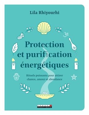 Protection et purification énergétiques : rituels puissants pour attirer chance, amour et abondance - Lila Rhiyourhi
