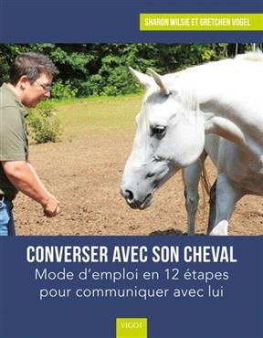 Converser avec son cheval : mode d'emploi en 12 étapes pour communiquer avec lui - Sharon Wilsie, Gretchen Vogel