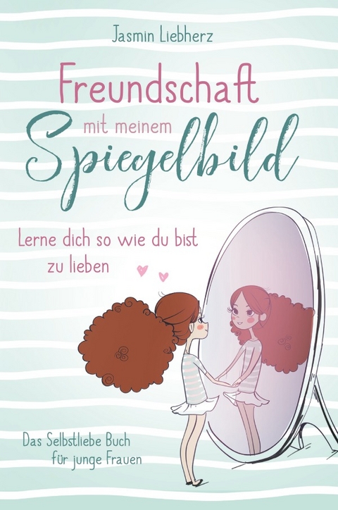 Freundschaft mit meinem Spiegelbild. Lerne dich so wie du bist zu lieben. Das Selbstliebe Buch für junge Frauen - Jasmin Liebherz