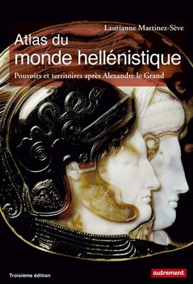 Atlas du monde hellénistique (336-31 av. J.-C.) : pouvoirs et territoires après Alexandre le Grand - Laurianne Martinez-Sève