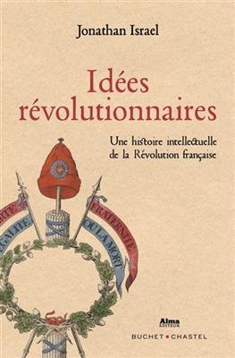 Idées révolutionnaires : une histoire intellectuelle de la Révolution française - Jonathan Irvine (1946-....) Israel