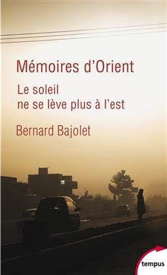 Mémoires d'Orient : le soleil ne se lève plus à l'est - Bernard Bajolet