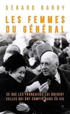 Les femmes du général : ce que les Françaises lui doivent, celles qui ont compté dans sa vie - Gérard Bardy