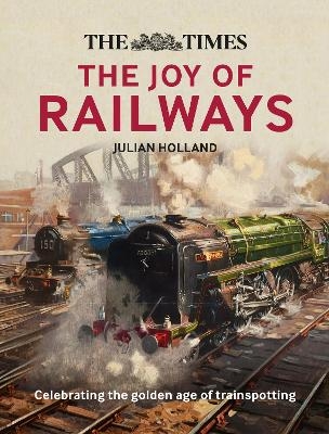 The Times: The Joy of Railways - Julian Holland,  Times Books