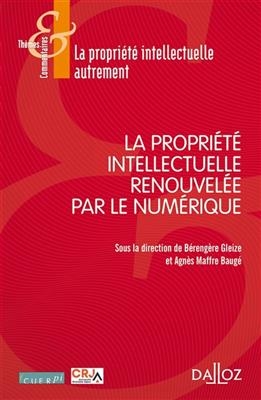 La propriété intellectuelle renouvelée par le numérique - BERENGERE GLEIZE, AGNES MAFFRE-BAUGE,  Collecti