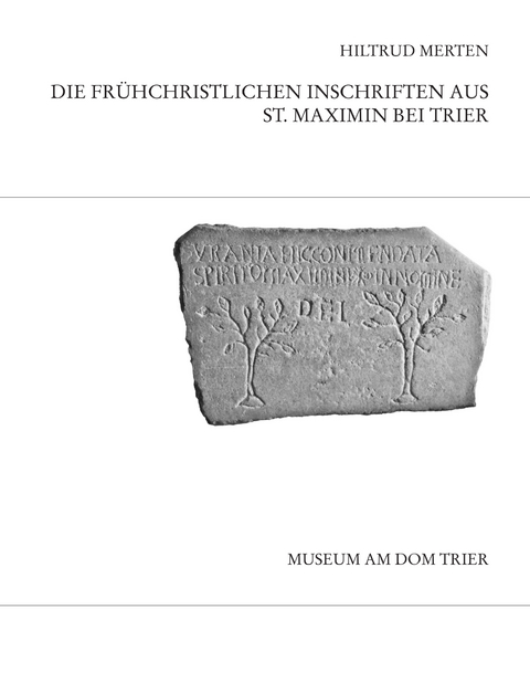Die frühchristlichen Inschriften aus St. Maximin bei Trier - Hiltrud Merten