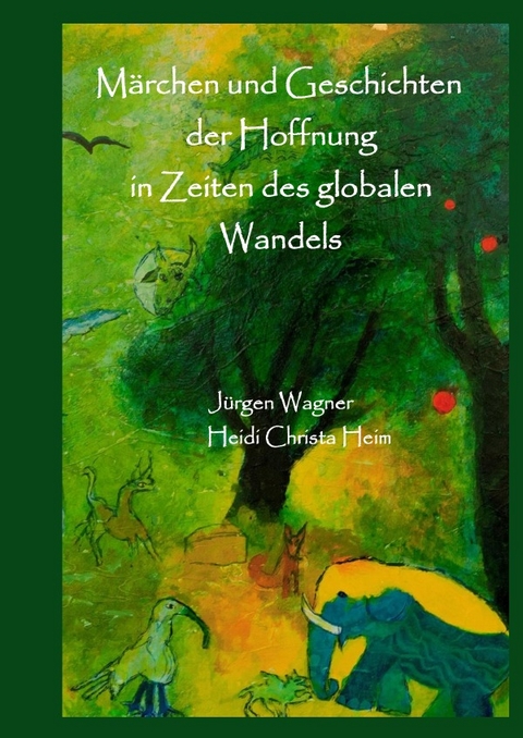 Märchen und Geschichten der Hoffnung in Zeiten des globalen Wandels - Jürgen Wagner, Heidi Christa Heim