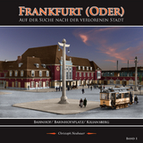 Frankfurt (Oder) - Auf der Suche nach der verlorenen Stadt - Band 1 (Bahnhof/ Bahnhofsplatz/ Kiliansberg) - Christoph Neubauer