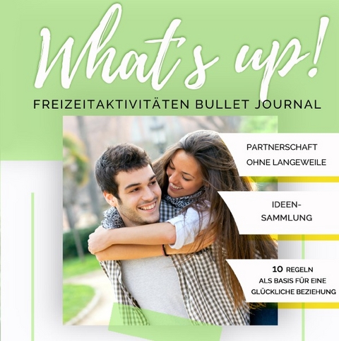 What's up! Freizeitaktivitäten Bullet Journal: Partnerschaft ohne Langeweile + Ideensammlung + BONUS: 10 Beziehungsregeln - Brigitte Soller