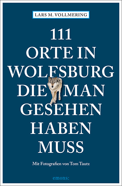 111 Orte in Wolfsburg, die man gesehen haben muss - Lars M. Vollmering