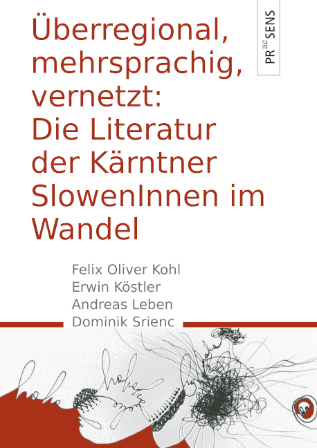 Überregional, mehrsprachig, vernetzt: Die Literatur der Kärntner SlowenInnen im Wandel - Felix Oliver Kohl, Erwin Köstler, Andreas Leben, Dominik Srienc