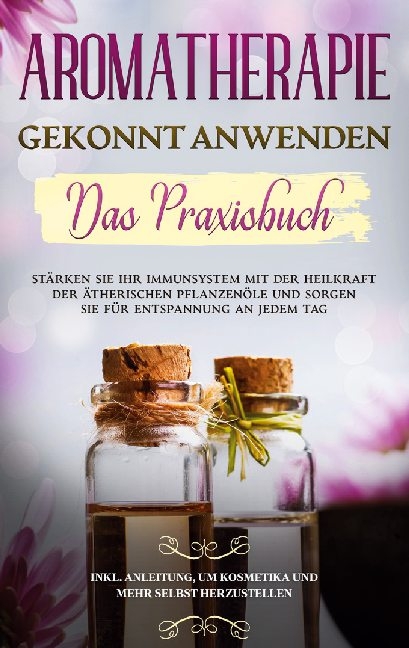 Aromatherapie gekonnt anwenden - Das Praxisbuch - Anita Schönfeld