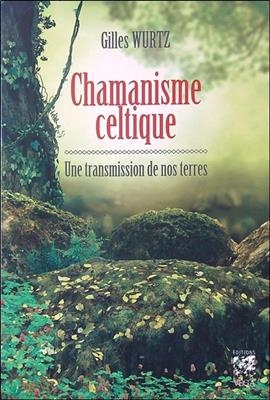 Chamanisme celtique : une transmission de nos terres - Gilles Wurtz