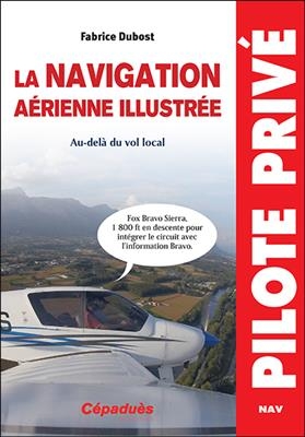 La navigation aérienne illustrée : au-delà du vol local - Fabrice Dubost