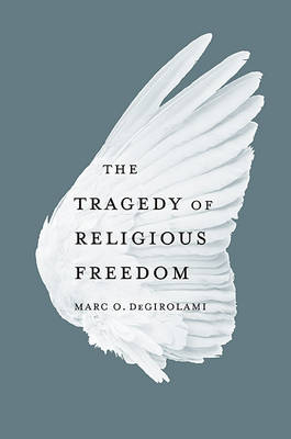 Tragedy of Religious Freedom -  Marc O. DeGirolami